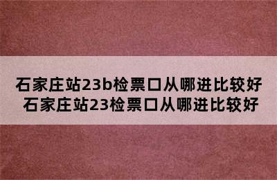 石家庄站23b检票口从哪进比较好 石家庄站23检票口从哪进比较好